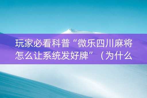 玩家必看科普“微乐四川麻将怎么让系统发好牌”（为什么有人一直赢)