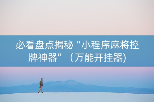 必看盘点揭秘“小程序麻将控牌神器”（万能开挂器)
