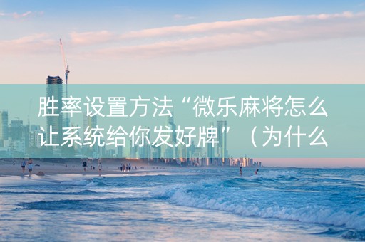 胜率设置方法“微乐麻将怎么让系统给你发好牌”（为什么有人一直赢)