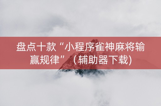 盘点十款“小程序雀神麻将输赢规律”（辅助器下载)