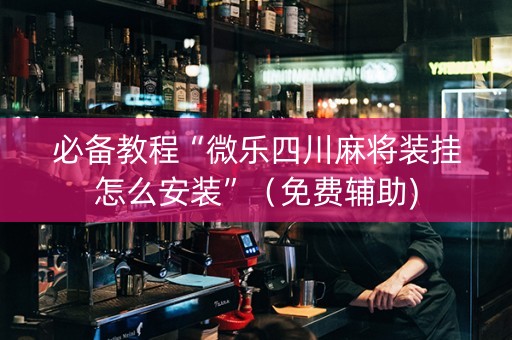 必备教程“微乐四川麻将装挂怎么安装”（免费辅助)