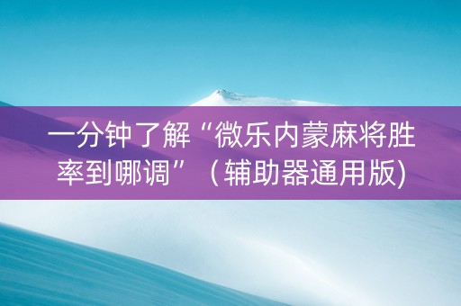 一分钟了解“微乐内蒙麻将胜率到哪调”（辅助器通用版)