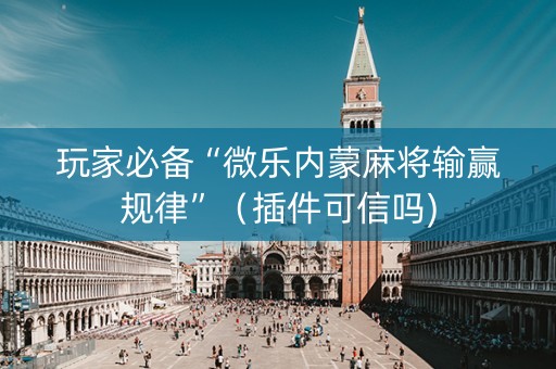 玩家必备“微乐内蒙麻将输赢规律”（插件可信吗)