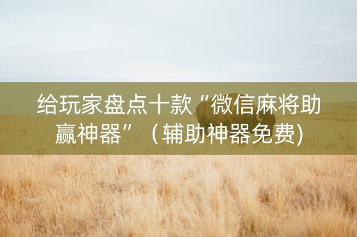 给玩家盘点十款“微信麻将助赢神器”（辅助神器免费)