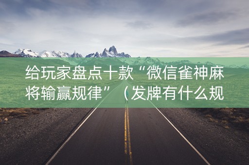给玩家盘点十款“微信雀神麻将输赢规律”（发牌有什么规律吗)