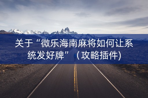 关于“微乐海南麻将如何让系统发好牌”（攻略插件)
