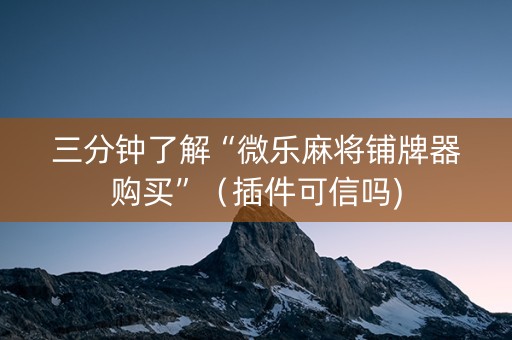 三分钟了解“微乐麻将铺牌器购买”（插件可信吗)