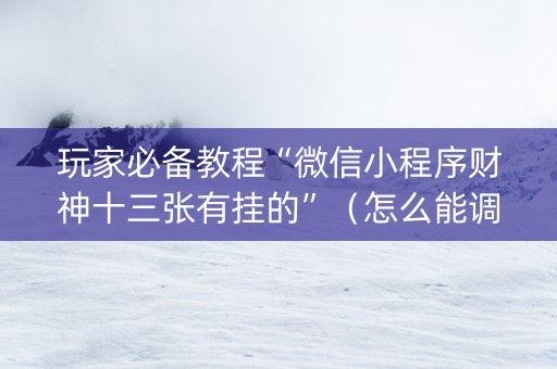 玩家必备教程“微信小程序财神十三张有挂的”（怎么能调好牌)