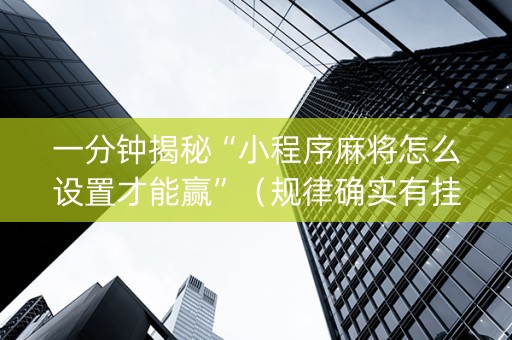 一分钟揭秘“小程序麻将怎么设置才能赢”（规律确实有挂)