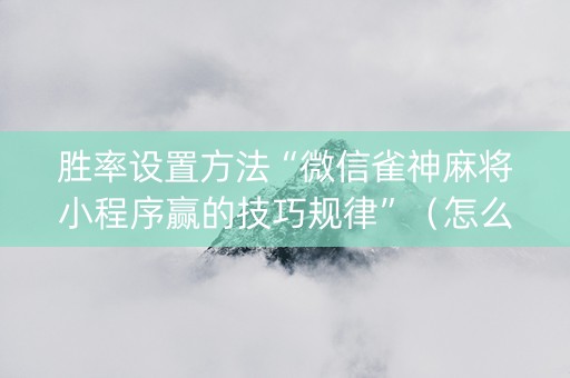 胜率设置方法“微信雀神麻将小程序赢的技巧规律”（怎么调胜率)