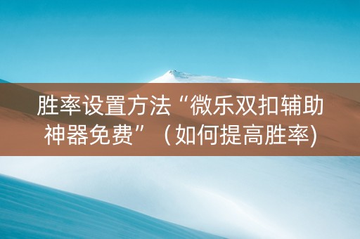胜率设置方法“微乐双扣辅助神器免费”（如何提高胜率)