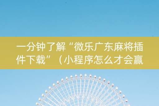 一分钟了解“微乐广东麻将插件下载”（小程序怎么才会赢)