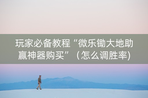 玩家必备教程“微乐锄大地助赢神器购买”（怎么调胜率)