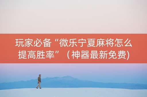 玩家必备“微乐宁夏麻将怎么提高胜率”（神器最新免费)