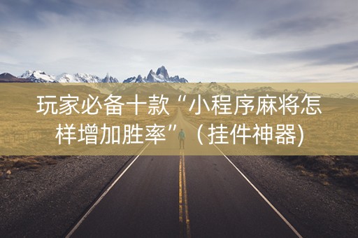 玩家必备十款“小程序麻将怎样增加胜率”（挂件神器)