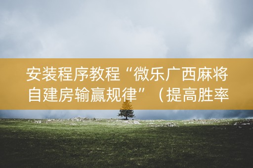 安装程序教程“微乐广西麻将自建房输赢规律”（提高胜率软件)
