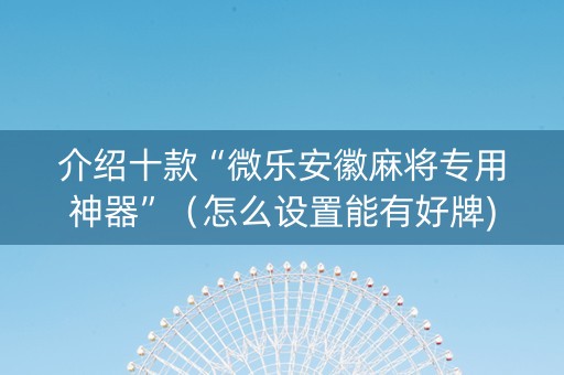 介绍十款“微乐安徽麻将专用神器”（怎么设置能有好牌)