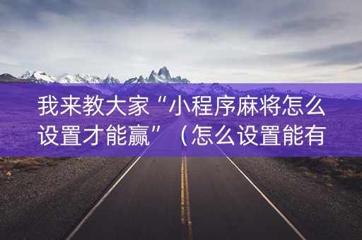 我来教大家“小程序麻将怎么设置才能赢”（怎么设置能有好牌)