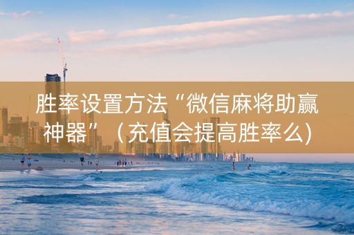 胜率设置方法“微信麻将助赢神器”（充值会提高胜率么)
