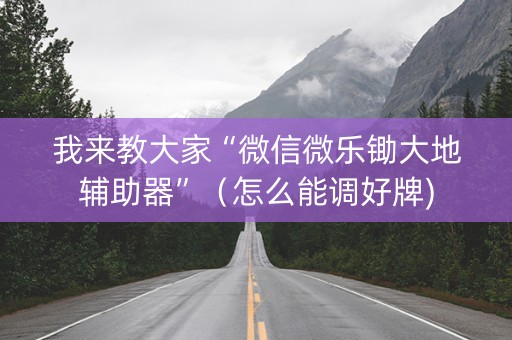 我来教大家“微信微乐锄大地辅助器”（怎么能调好牌)