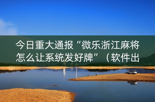 今日重大通报“微乐浙江麻将怎么让系统发好牌”（软件出售)