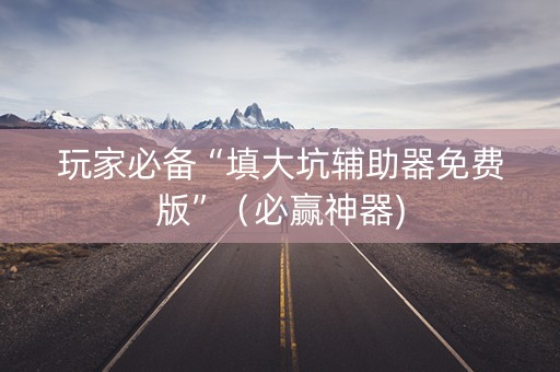 玩家必备“填大坑辅助器免费版”（必赢神器)