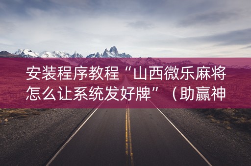 安装程序教程“山西微乐麻将怎么让系统发好牌”（助赢神器)