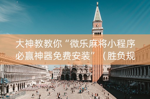 大神教教你“微乐麻将小程序必赢神器免费安装”（胜负规律拿好牌)