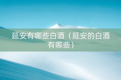 延安有哪些白酒（延安的白酒有哪些）