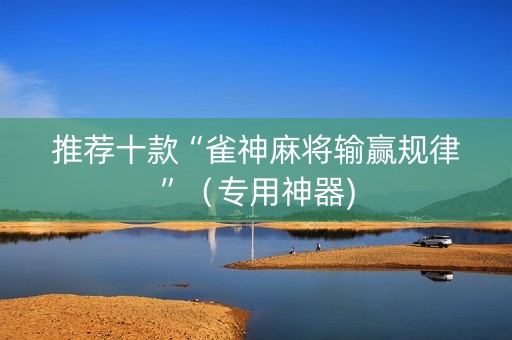 推荐十款“雀神麻将输赢规律”（专用神器)