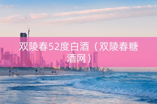 双陵春52度白酒（双陵春糖酒网）