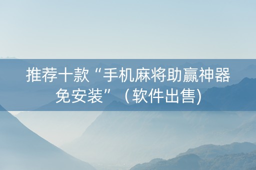 推荐十款“手机麻将助赢神器免安装”（软件出售)