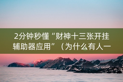 2分钟秒懂“财神十三张开挂辅助器应用”（为什么有人一直赢)