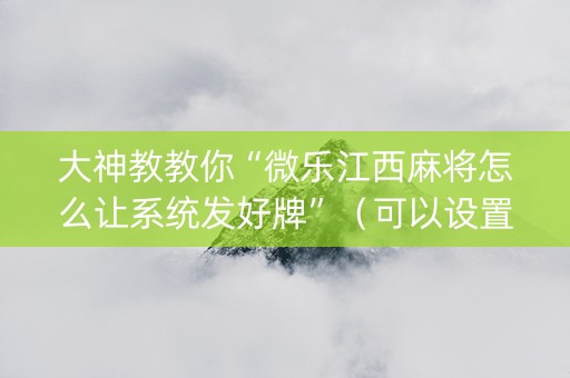 大神教教你“微乐江西麻将怎么让系统发好牌”（可以设置输赢吗)