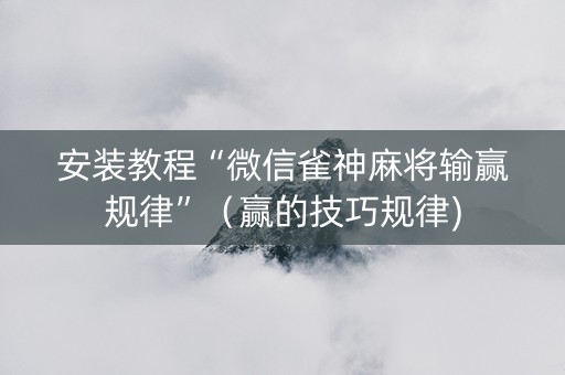 安装教程“微信雀神麻将输赢规律”（赢的技巧规律)