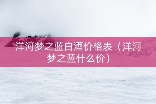 洋河梦之蓝白酒价格表（洋河梦之蓝什么价）
