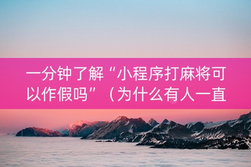 一分钟了解“小程序打麻将可以作假吗”（为什么有人一直赢)