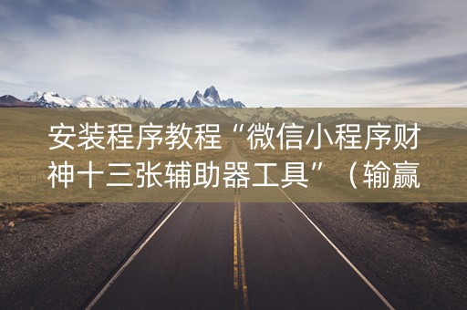 安装程序教程“微信小程序财神十三张辅助器工具”（输赢规律)