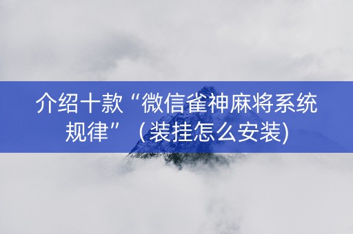介绍十款“微信雀神麻将系统规律”（装挂怎么安装)