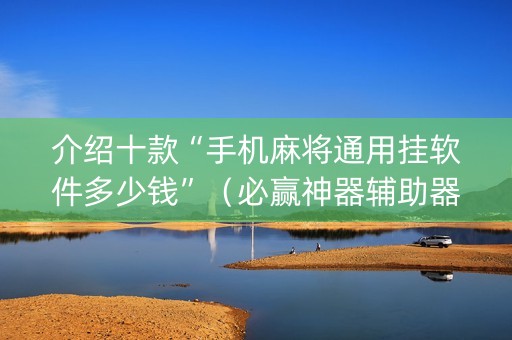 介绍十款“手机麻将通用挂软件多少钱”（必赢神器辅助器)