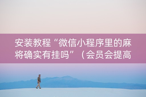 安装教程“微信小程序里的麻将确实有挂吗”（会员会提高胜率吗)
