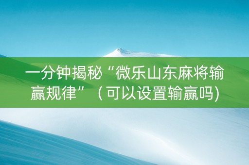 一分钟揭秘“微乐山东麻将输赢规律”（可以设置输赢吗)