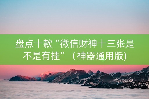 盘点十款“微信财神十三张是不是有挂”（神器通用版)