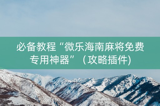 必备教程“微乐海南麻将免费专用神器”（攻略插件)