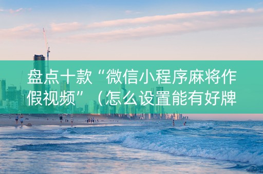 盘点十款“微信小程序麻将作假视频”（怎么设置能有好牌)