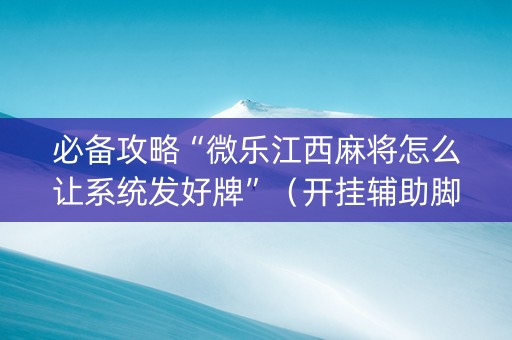 必备攻略“微乐江西麻将怎么让系统发好牌”（开挂辅助脚本)