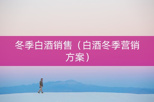 冬季白酒销售（白酒冬季营销方案）