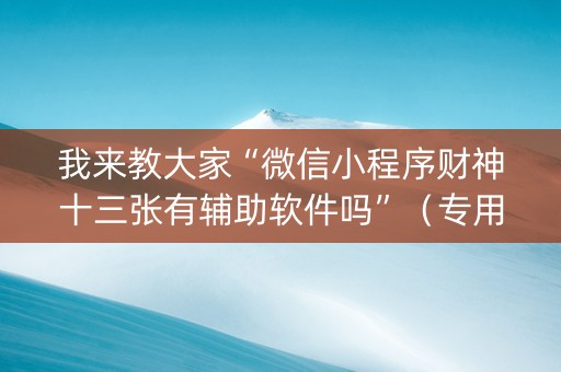 我来教大家“微信小程序财神十三张有辅助软件吗”（专用神器下载)