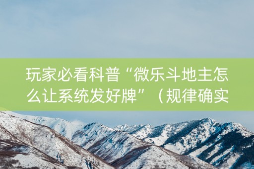 玩家必看科普“微乐斗地主怎么让系统发好牌”（规律确实有挂)