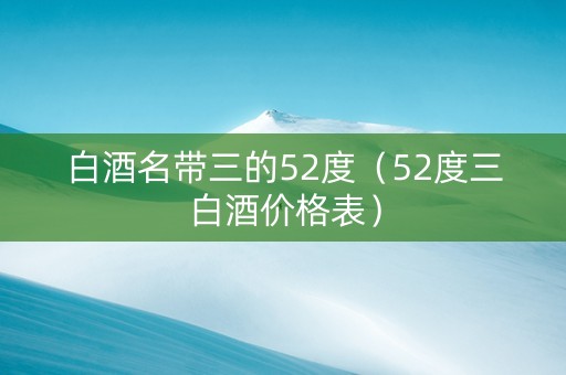 白酒名带三的52度（52度三白酒价格表）